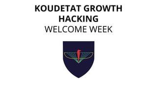 KOUDETAT GROWTH
HACKING
WELCOME WEEK
 