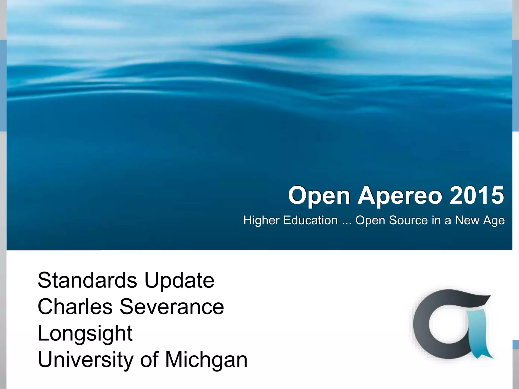 Open Apereo 2015
Higher Education ... Open Source in a New Age
Standards Update
Charles Severance
Longsight
University of Michgan
 