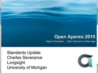 Open Apereo 2015
Higher Education ... Open Source in a New Age
Standards Update
Charles Severance
Longsight
University of Michgan
 