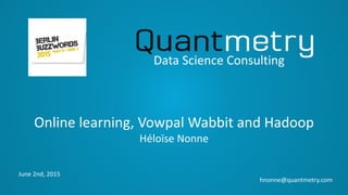 Online learning, Vowpal Wabbit and Hadoop
Héloïse Nonne
Data Science Consulting
hnonne@quantmetry.com
June 2nd, 2015
 