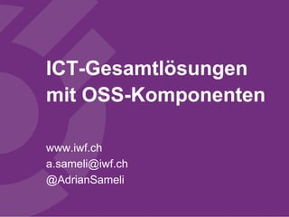 ICT-Gesamtlösungen
mit OSS-Komponenten
www.iwf.ch
a.sameli@iwf.ch
@AdrianSameli
 