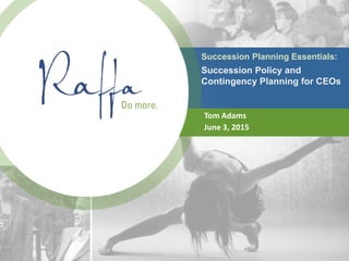 Succession Planning Essentials:
Succession Policy and
Contingency Planning for CEOs
Tom Adams
June 3, 2015
 
