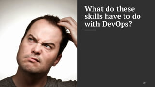 What do these
skills have to do
with DevOps?
20
 