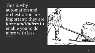 This is why
automation and
orchestration are
important: they are
force multipliers to
enable you to do
more with less.
26
 