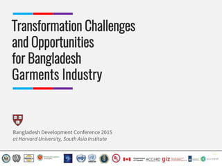Transformation Challenges
and Opportunities
for Bangladesh
Garments Industry
 