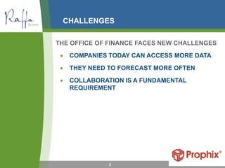CHALLENGES
THE OFFICE OF FINANCE FACES NEW CHALLENGES
• COMPANIES TODAY CAN ACCESS MORE DATA
• THEY NEED TO FORECAST MORE OFTEN
• COLLABORATION IS A FUNDAMENTAL
REQUIREMENT
3
 