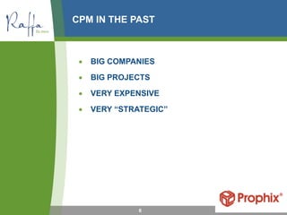 6
• BIG COMPANIES
• BIG PROJECTS
• VERY EXPENSIVE
• VERY “STRATEGIC”
CPM IN THE PAST
 