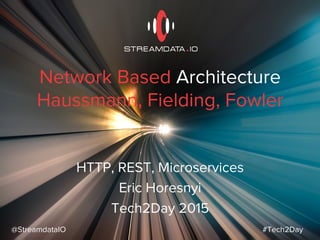 Network Based Architecture
Haussmann, Fielding, Fowler
HTTP, REST, Microservices
Eric Horesnyi
Tech2Day 2015
@StreamdataIO #Tech2Day
 