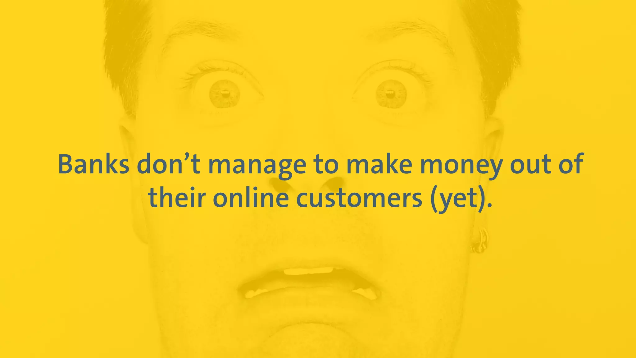 Digital Leadership
7
© Copyright 2015 Digital Leadership GmbH
Banks don’t manage to make money out of
their online customers (yet).
 