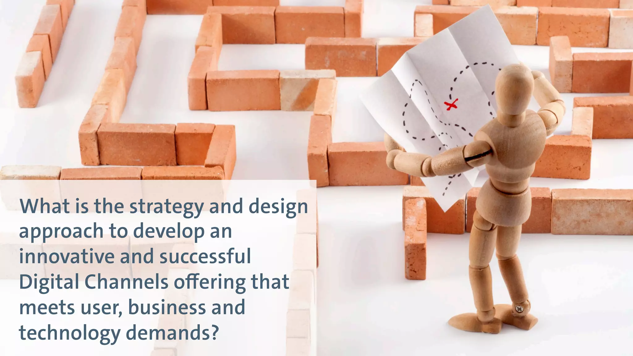 Digital Leadership
8
© Copyright 2015 Digital Leadership GmbH
What is the strategy and design
approach to develop an
innovative and successful
Digital Channels offering that
meets user, business and
technology demands?
 