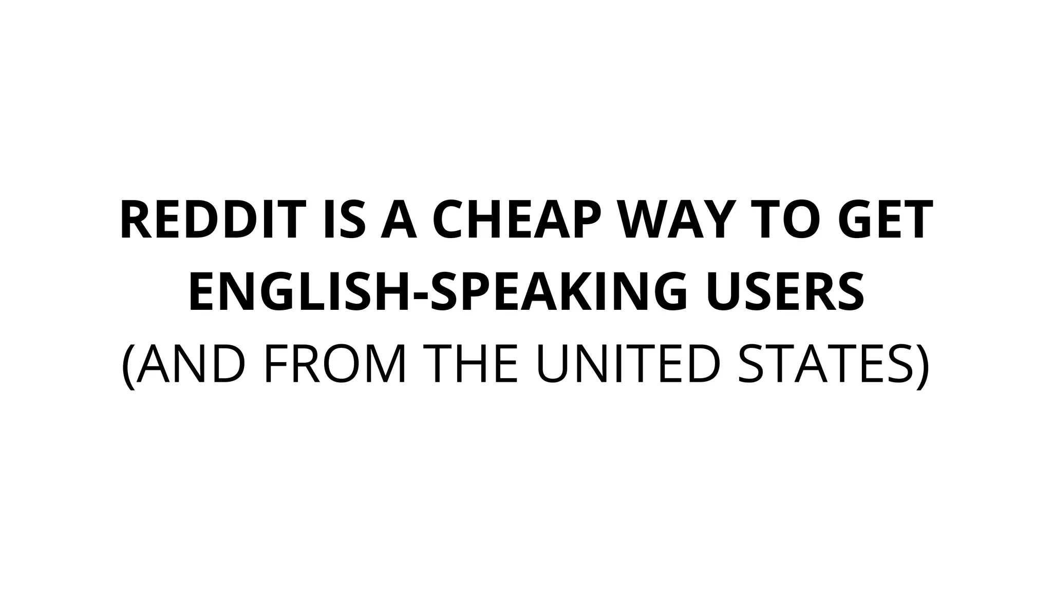 REDDIT IS A CHEAP WAY TO GET
ENGLISH-SPEAKING USERS
(AND FROM THE UNITED STATES)
 