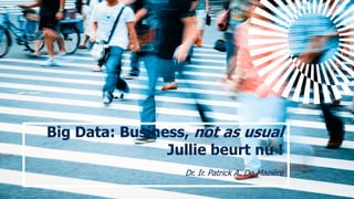 Big Data: Business, not as usual
Jullie beurt nu !
Dr. Ir. Patrick A. De Mazière
 