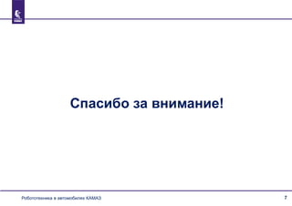 7Программа создания роботизированных автомобилей КАМАЗ
Спасибо за внимание!
Робототехника в автомобилях КАМАЗ
 