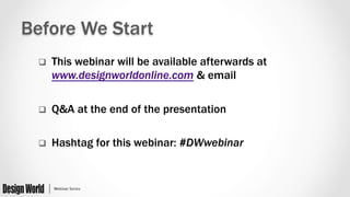 q  This webinar will be available afterwards at
www.designworldonline.com & email
q  Q&A at the end of the presentation
q  Hashtag for this webinar: #DWwebinar
Before We Start
 