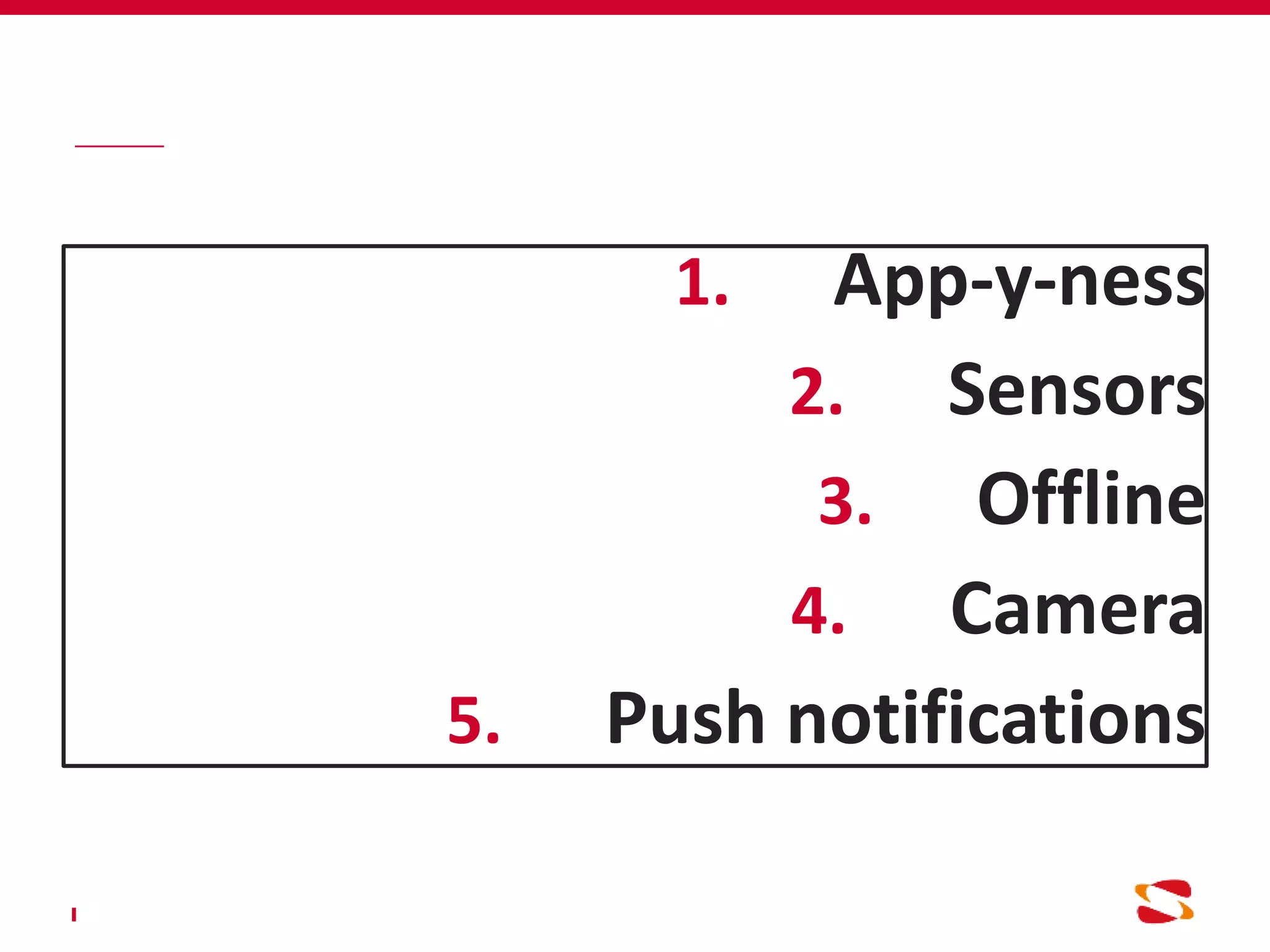 1. App-y-ness
2. Sensors
3. Offline
4. Camera
5. Push notifications
 