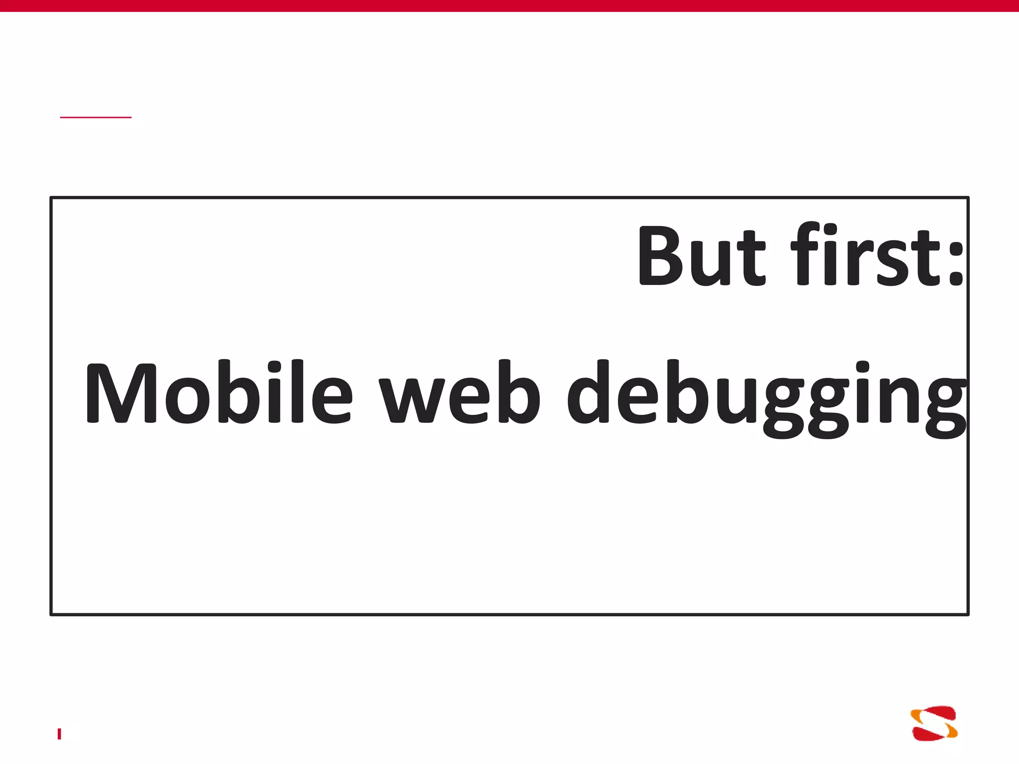 But first:
Mobile web debugging
 