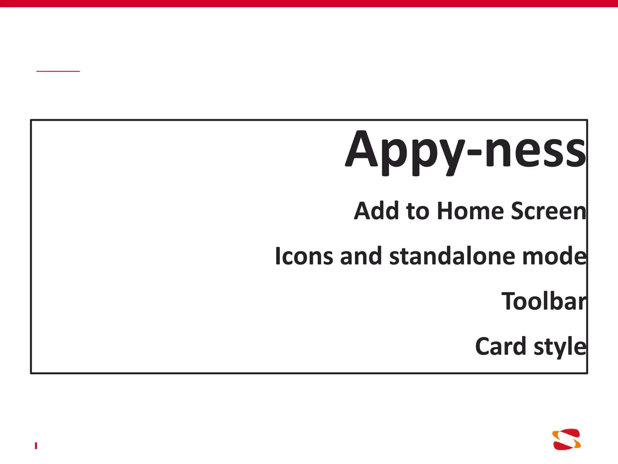 Appy-ness
Add to Home Screen
Icons and standalone mode
Toolbar
Card style
 