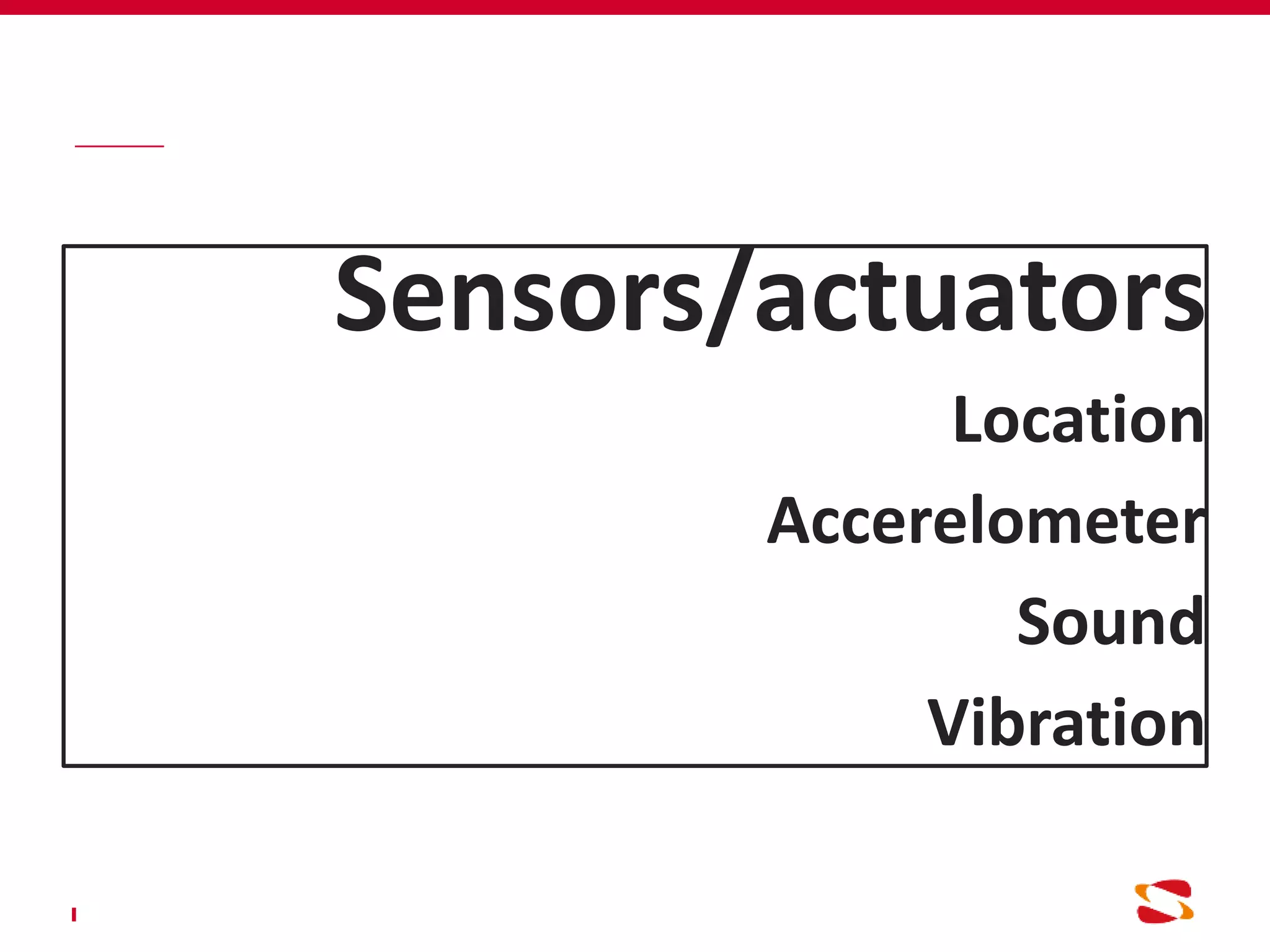 Sensors/actuators
Location
Accerelometer
Sound
Vibration
 