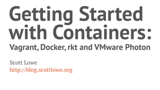 Getting Started
with Containers:
Vagrant, Docker, rkt and VMware Photon
Scott Lowe
http://blog.scottlowe.org
 