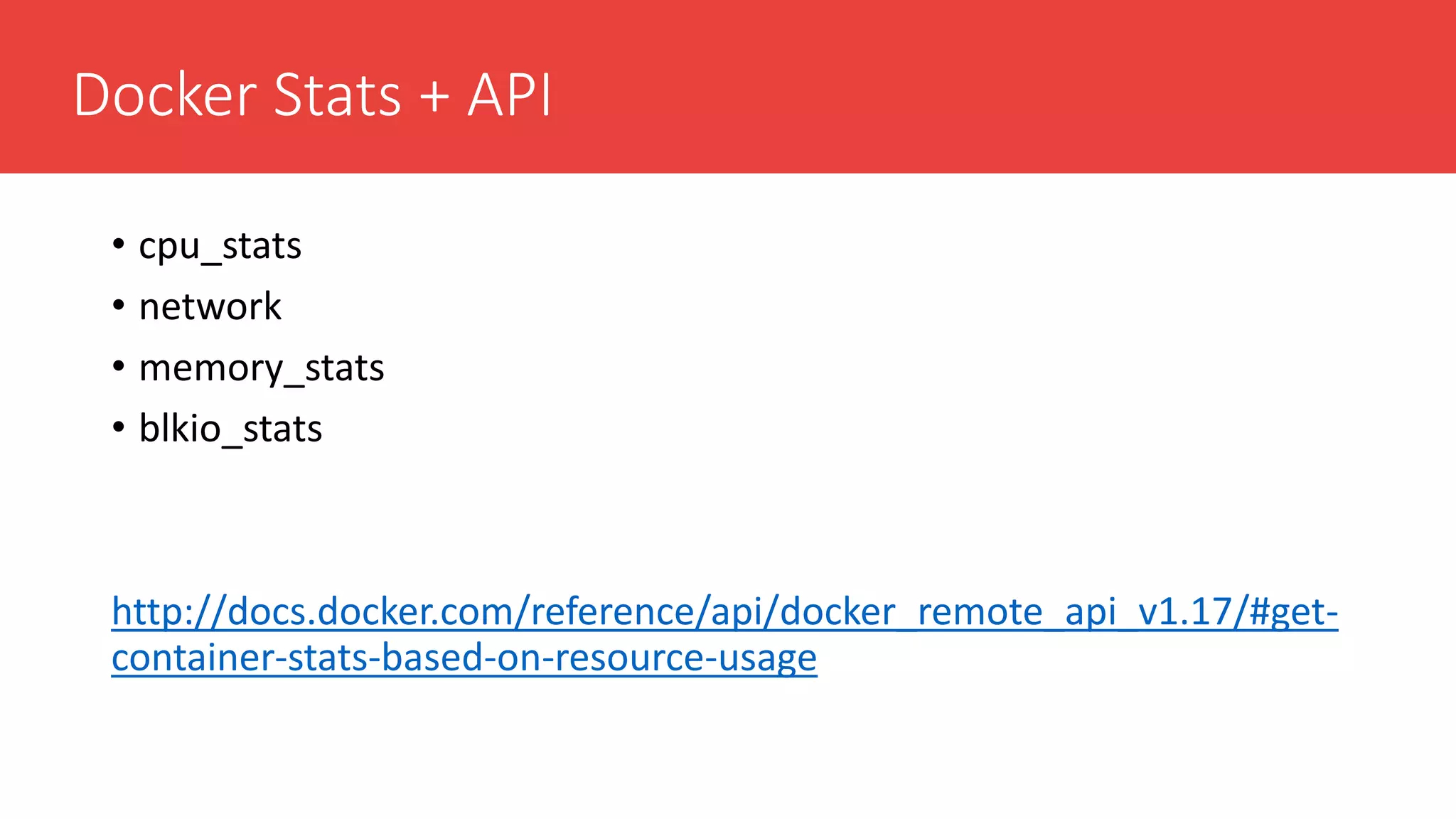 Docker Stats + API
• cpu_stats
• network
• memory_stats
• blkio_stats
http://docs.docker.com/reference/api/docker_remote_api_v1.17/#get-
container-stats-based-on-resource-usage
 