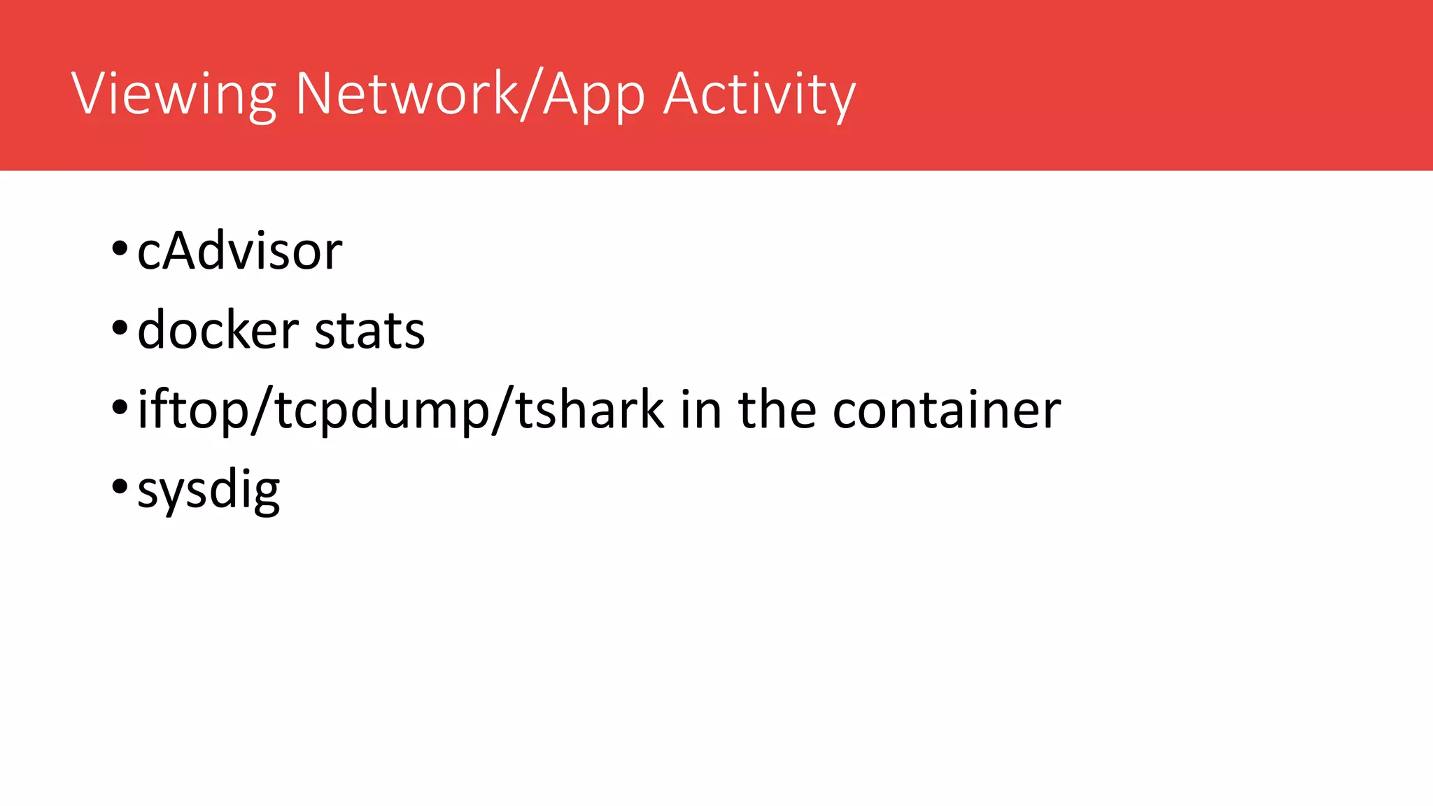 Viewing Network/App Activity
•cAdvisor
•docker stats
•iftop/tcpdump/tshark in the container
•sysdig
 