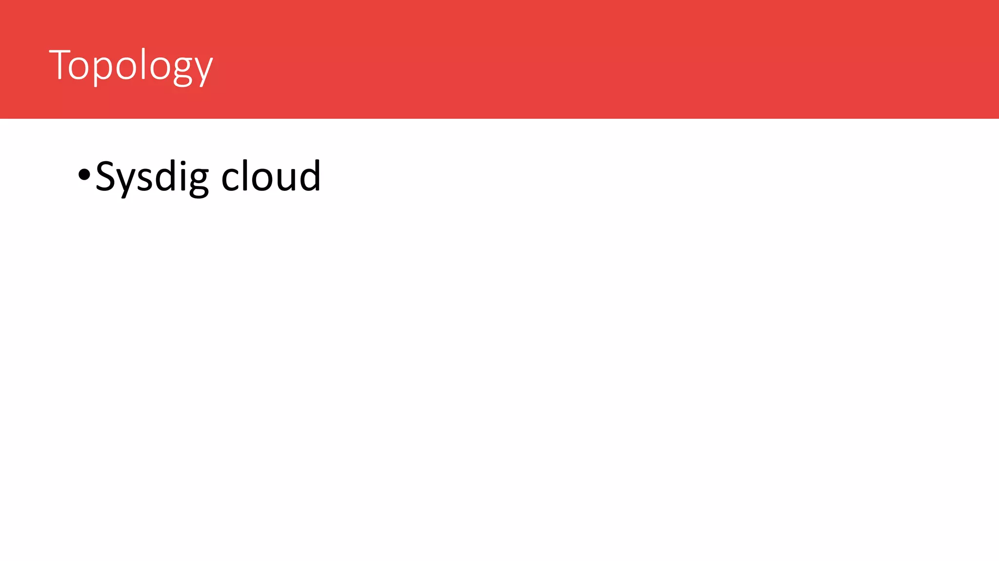 Topology
•Sysdig cloud
 