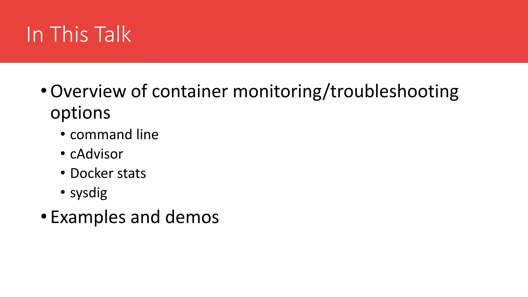 In This Talk
• Overview of container monitoring/troubleshooting
options
• command line
• cAdvisor
• Docker stats
• sysdig
• Examples and demos
 