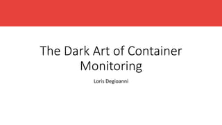 The Dark Art of Container
Monitoring
Loris Degioanni
 