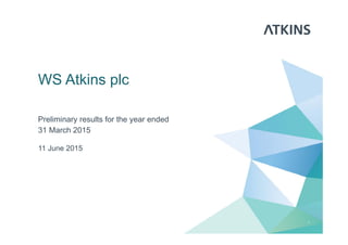 WS Atkins plc
Preliminary results for the year ended
31 March 2015
1
11 June 2015
 