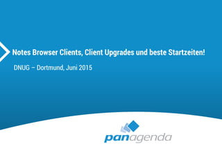 Notes Browser Clients, Client Upgrades und beste Startzeiten!
DNUG – Dortmund, Juni 2015
 