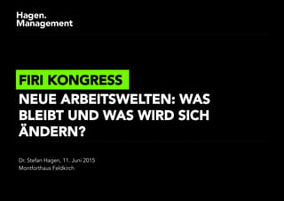 Dr. Stefan Hagen, 11. Juni 2015
Montforthaus Feldkirch
FIRI KONGRESS
NEUE ARBEITSWELTEN: WAS
BLEIBT UND WAS WIRD SICH
ÄNDERN?
 