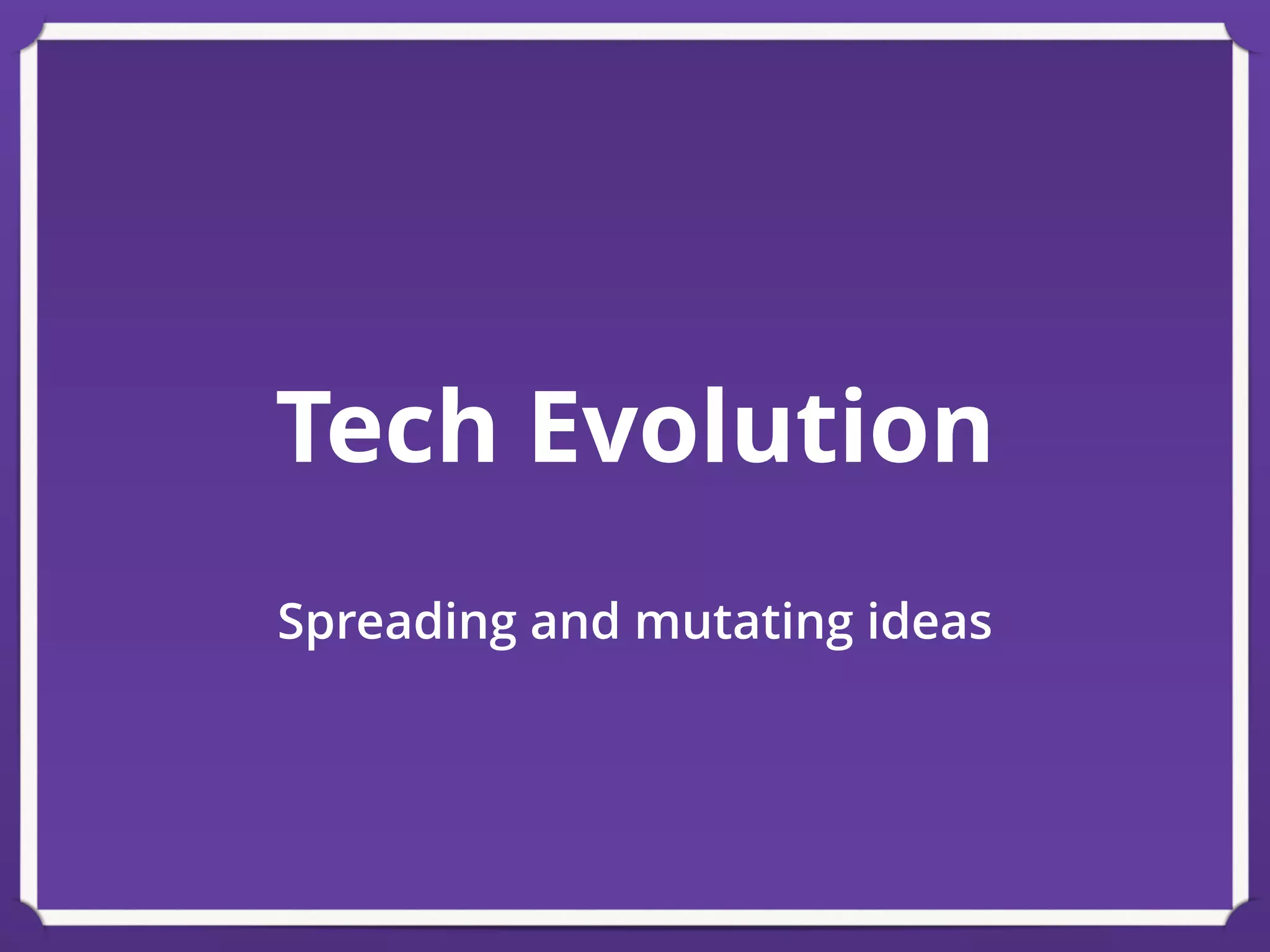 Tech Evolution
Spreading and mutating ideas
 