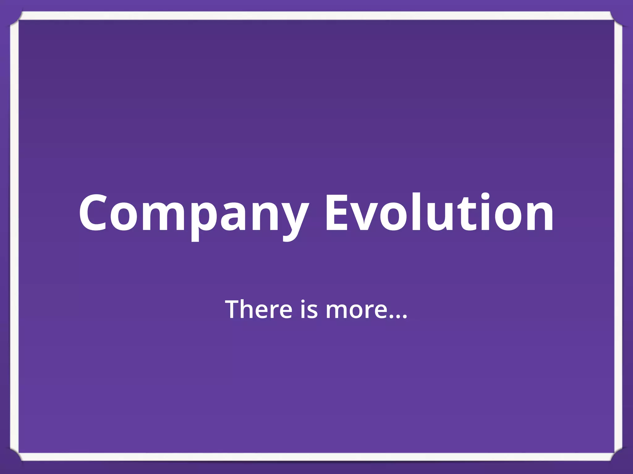 Company Evolution
There is more…
 