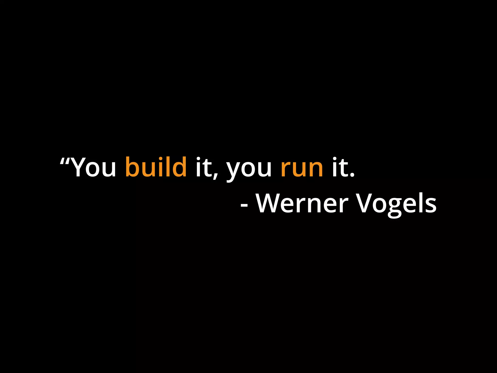 “You build it, you run it.
- Werner Vogels
 