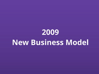 2009
New Business Model
 