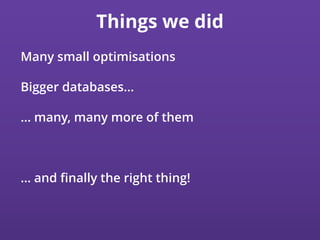 Things we did
Many small optimisations
Bigger databases…
… many, many more of them
… and ﬁnally the right thing!
 