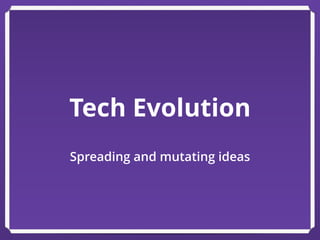 Tech Evolution
Spreading and mutating ideas
 