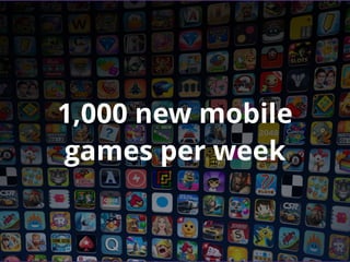 1,000 new mobile
games per week
 