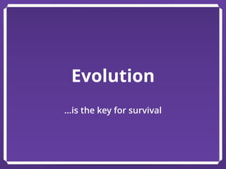Evolution
…is the key for survival
 