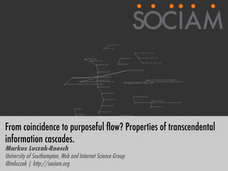 From coincidence to purposeful ﬂow? Properties of transcendental
information cascades.
Markus Luczak-Roesch
University of Southampton, Web and Internet Science Group
@mluczak | http://sociam.org
 