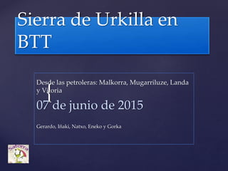 {
Sierra de Urkilla en
BTT
Desde las petroleras: Malkorra, Mugarriluze, Landa
y Vitoria
07 de junio de 2015
Gerardo, Iñaki, Natxo, Eneko y Gorka
 