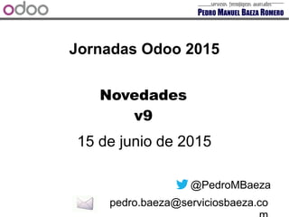 Jornadas Odoo 2015
15 de junio de 2015
@PedroMBaeza
pedro.baeza@serviciosbaeza.co
Novedades
v9
 