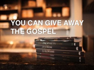 YOU CAN GIVE AWAY
THE GOSPEL
 