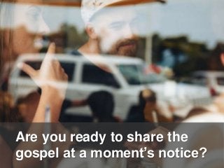 Are you ready to share the
gospel at a moment’s notice?
 
