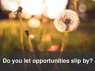 Do you let opportunities slip by?
 