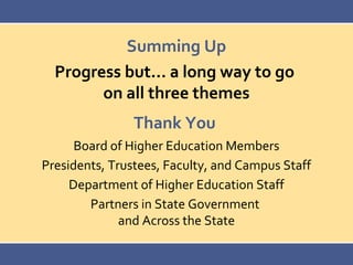 Thank You
Board of Higher Education Members
Presidents, Trustees, Faculty, and Campus Staff
Department of Higher Education Staff
Partners in State Government
and Across the State
Summing Up
Progress but… a long way to go
on all three themes
 