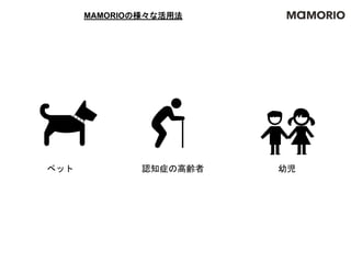 MAMORIOの様々な活用法
幼児ペット 認知症の高齢者
 