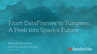 From DataFrames to Tungsten:
A Peek into Spark’s Future
Reynold Xin @rxin
Spark Summit, San Francisco
June 16th, 2015
 