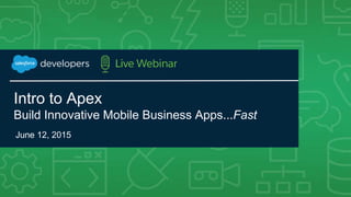 Intro to Apex
Build Innovative Mobile Business Apps...Fast
June 12, 2015
 