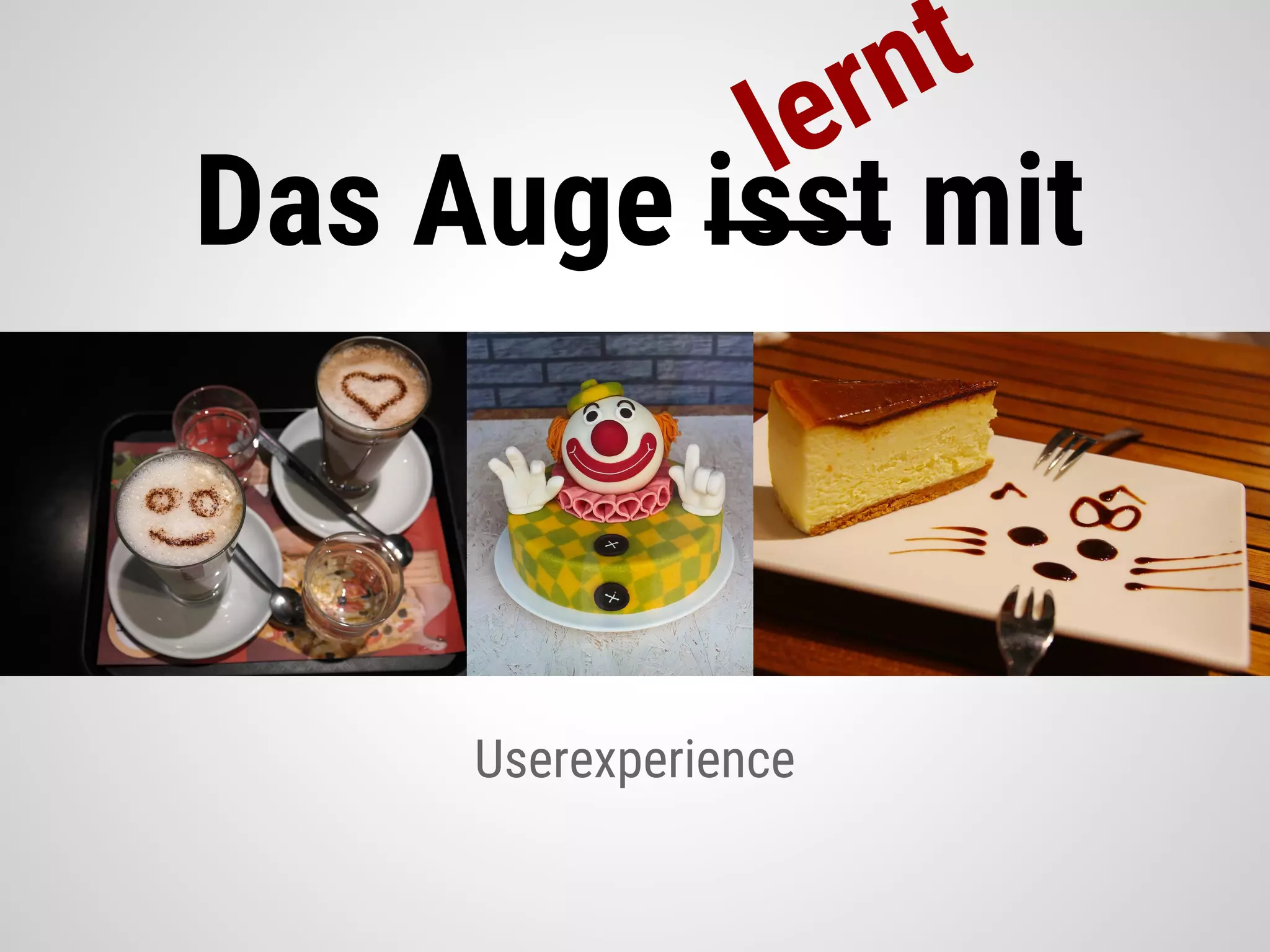 Das Auge isst mit
lernt
Userexperience
 